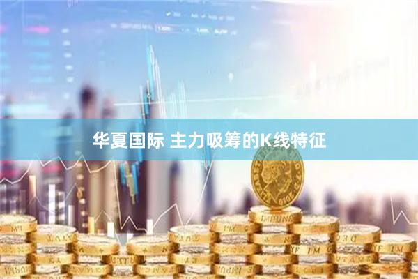 华夏国际 主力吸筹的K线特征