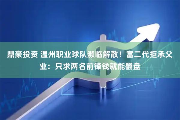 鼎豪投资 温州职业球队濒临解散！富二代拒承父业：只求两名前锋钱就能翻盘
